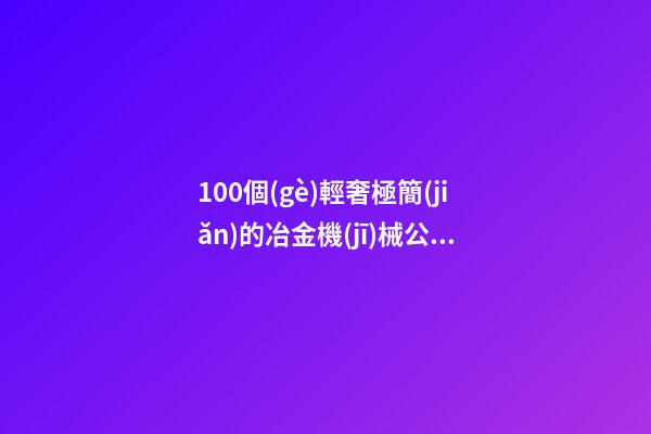 100個(gè)輕奢極簡(jiǎn)的冶金機(jī)械公司名字 參照這些吉名合適-第1張-公司起名-玄機(jī)派